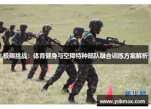 极限挑战：体育健身与空降特种部队融合训练方案解析